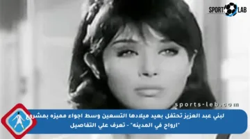 لبنى عبد العزيز تحتفل بعيد ميلادها التسعين وسط أجواء مميزة بمشروع “أرواح في المدينة” – تعرف على التفاصيل